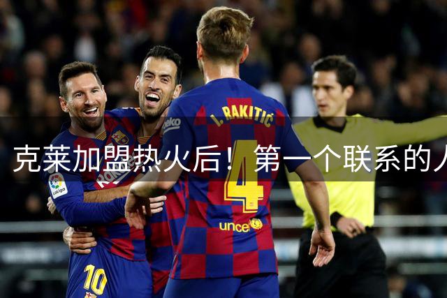 克莱加盟热火后！第一个联系的人是他！