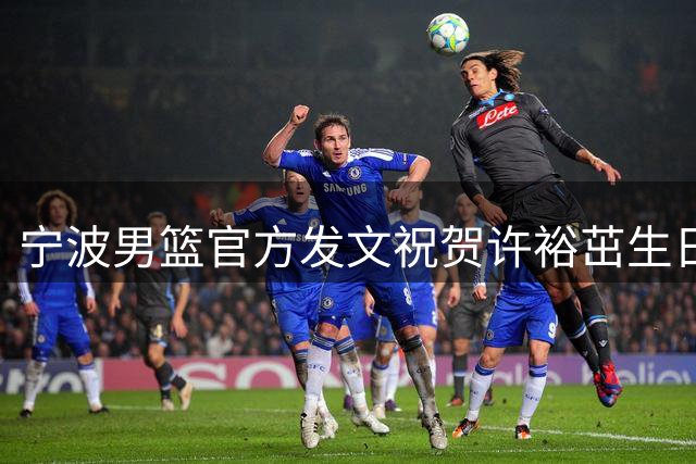 宁波男篮官方发文祝贺许裕茁生日