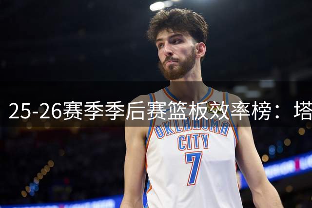 25-26赛季季后赛篮板效率榜：塔图姆77.1%领衔